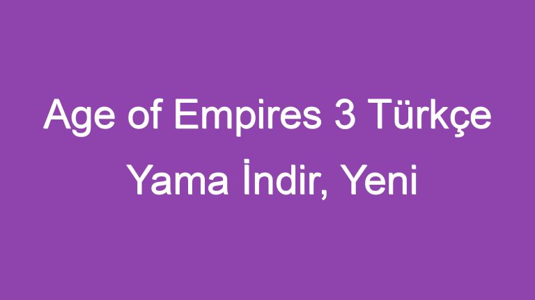 Age of Empires 3 Türkçe Yama İndir, Yeni Dünyaya Açılın!