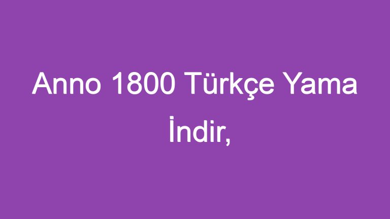 Anno 1800 Türkçe Yama İndir, İmparatorluğunuzu İnşa Edin!