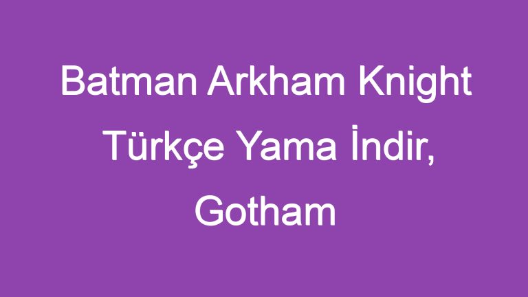 Batman Arkham Knight Türkçe Yama İndir, Gotham Şehrine Dalın!