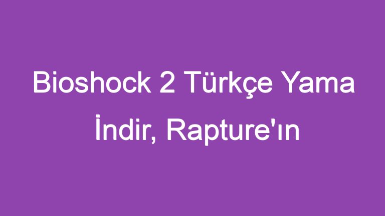 Bioshock 2 Türkçe Yama İndir, Rapture’ın Sırlarını Keşfedin!