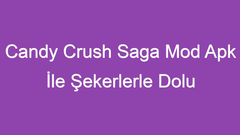 Candy Crush Saga Mod Apk İle Şekerlerle Dolu Bir Maceraya Atılın!