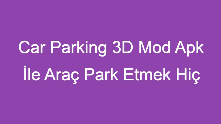 Car Parking 3D Mod Apk İle Araç Park Etmek Hiç Bu Kadar Eğlenceli Olmamıştı!