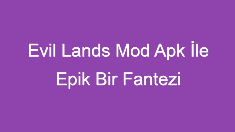 Evil Lands Mod Apk İle Epik Bir Fantezi Dünyasına Dalın!