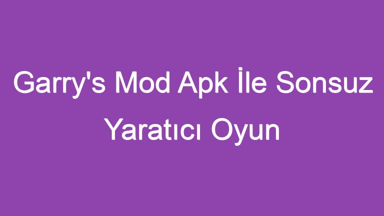 Garry’s Mod Apk İle Sonsuz Yaratıcı Oyun Deneyimi!