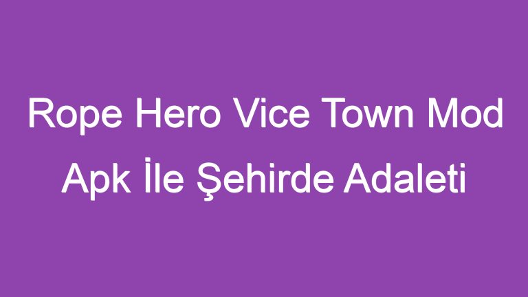 Rope Hero Vice Town Mod Apk İle Şehirde Adaleti Sağlayın!